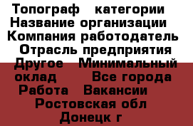 Топограф 1 категории › Название организации ­ Компания-работодатель › Отрасль предприятия ­ Другое › Минимальный оклад ­ 1 - Все города Работа » Вакансии   . Ростовская обл.,Донецк г.